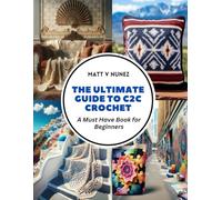 The Ultimate Guide to C2C Crochet: A Must Have Book for Beginners