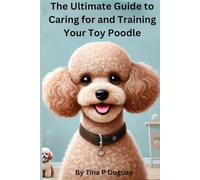 The Ultimate Guide to Caring for and Training Your Toy Poodle