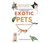 The Ultimate Guide to Caring for Exotic Pets: From Birds to Snakes: Essential Tips for Keeping Your Rare Pets Happy, Healthy, and Safe