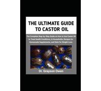 THE ULTIMATE GUIDE TO CASTOR OIL: The Complete Step-by-Step Guide on How to Use Castor Oil to Treat Health Conditions, in Households, Recipes for Homemade Supplements, and Diets for Weight Loss.