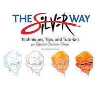 The Ultimate Guide to Character Design with Stephen Silver: Techniques, Tips, and Tutorials for Drawing Effective Characters: Techniques, Tips, and Tutorials for Effective Character Design