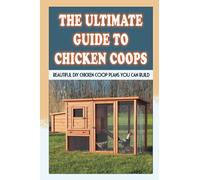 The Ultimate Guide To Chicken Coops: Beautiful DIY Chicken Coop Plans You Can Build: Planning A Chicken Coop