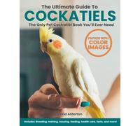 The Ultimate Guide To Cockatiels: The Only Pet Cockatiel Book You’ll Ever Need! Includes: Breeding, Training, Housing, Feeding, Health Care, Facts and More!