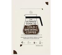 The Ultimate Guide to Cold Brewing Coffee: Unlocking the Perfect Brew at Home: From Bean to Deli-cious Cup