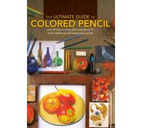 The Ultimate Guide to Colored Pencil : Over 40 Step-by-Step Demonstrations for Both Traditional and Watercolor Pencils
