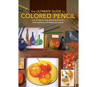 The Ultimate Guide to Colored Pencil: Over 40 Step-by-Step Demonstrations for Both Traditional and Watercolor Pencils