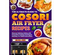 The Ultimate Guide to COSORI Air Fryer Recipes: Discover Delicious Dishes with Innovative Cooking Techniques and Easy-to-Follow Instructions