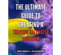 The Ultimate Guide to Creating a Thriving Saltwater Aquarium: Unlock the Secrets to Cultivating a Flourishing Saltwater Aquarium with Ease and Expertise