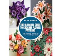 The Ultimate Guide to Crochet Flower Patterns: 200 Stunning Designs for Your Next Project Book