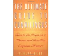 The Ultimate Guide To Cunnilingus: How to Go Down on a Woman and Give Her Exquisite Pleasure
