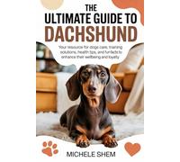 The Ultimate Guide to Dachshund: Your Resource for Dogs Care, Training Solutions, Health Tips, and Fun Facts to Enhance Their Wellbeing and loyalty (The Ultimate Dog Care Guide)