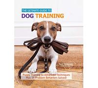 The Ultimate Guide to Dog Training: Puppy Training to Advanced Techniques plus 25 Problem Behaviors Solved! (CompanionHouse Books) Manners, Housetraining, Tricks, and More, with Positive Reinforcement