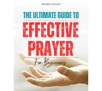 The Ultimate Guide to Effective Prayer for Beginners: A Comprehensive Path to Deepening Your Spiritual Connection and Enhancing Your Prayer Life