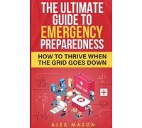 The Ultimate Guide to Emergency Preparedness: How to Thrive When the Grid Goes Down (Ready For Anything)
