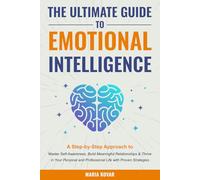 The Ultimate Guide to Emotional Intelligence: A Step-by-Step Approach to Master Self-Awareness, Build Meaningful Relationships & Thrive in Your Personal and Professional Life with Proven Strategies