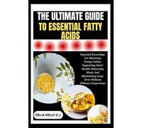 THE ULTIMATE GUIDE TO ESSENTIAL FATTY ACIDS: Essential Knowledge For Balancing Omega Intake, Supporting Heart Health, Enhancing Mood, And Maintaining Long-Term Wellness Without Compromise