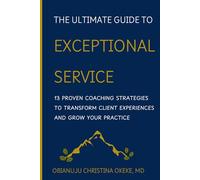 The Ultimate Guide to Exceptional Service: 13 Proven Coaching Strategies to Transform Client Experiences and Grow Your Practice