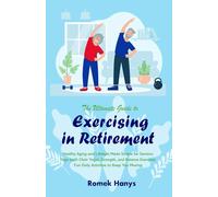 The Ultimate Guide to Exercising in Retirement: Healthy Aging and Lifestyle Made Simple for Seniors: Yoga (with Chair Yoga), Strength, and Balance ... Moving (The Ultimate Guides to Retirement)
