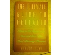 The Ultimate Guide to Fellatio: How to Go Down on a Man and Give Him Mind-Blowing Pleasure