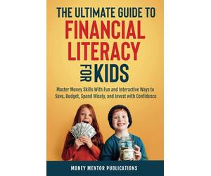 The Ultimate Guide to Financial Literacy for Kids: Master Money Skills with Fun and Interactive Ways to Save, Budget, Spend Wisely and Invest with Confidence