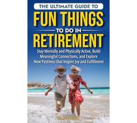 THE ULTIMATE GUIDE TO FUN THINGS TO DO IN RETIREMENT: Stay Mentally and Physically Active, Build Meaningful Connections, and Explore New Pastimes that Inspire Joy and Fulfillment