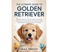 The Ultimate Guide to Golden Retriever: Essential Tips on Training, Health, Grooming, Nutrition, and Socialization for Raising a Happy, Well-Behaved ... Companion Puppy (The Ultimate Dog Care Guide)