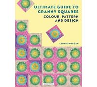 The Ultimate Guide to Granny Squares: Colour, Pattern and Design: Colourful and contemporary crochet blocks