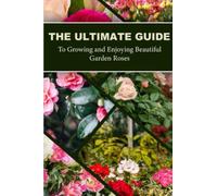 The Ultimate Guide to Growing and Enjoying Beautiful Garden Roses: Tips, Techniques, and Inspirational Ideas for Gardeners