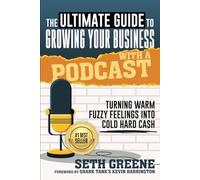The Ultimate Guide to Growing Your Business with a Podcast: Turning Warm Fuzzy Feelings Into Cold Hard Cash