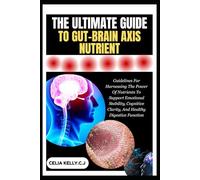 THE ULTIMATE GUIDE TO GUT-BRAIN AXIS NUTRIENT: Guidelines For Harnessing The Power Of Nutrients To Support Emotional Stability, Cognitive Clarity, And Healthy Digestive Function