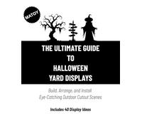 The Ultimate Guide to Halloween Yard Displays: Build, Arrange, and Install Eye-Catching Outdoor Cutout Scenes (Includes 40 Display Ideas)