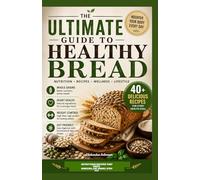 THE ULTIMATE GUIDE TO HEALTHY BREAD: Nutritious Recipes That Taste Amazing, Eat Smart, Stay Fit
