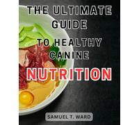 The Ultimate Guide to Healthy Canine Nutrition: Discover the Key Elements for Optimal Dog Health: A Comprehensive Manual for Nutritious Canine Diets