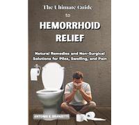 The Ultimate Guide to Hemorrhoid Relief: Natural Remedies and Non-Surgical Solutions for Piles, Swelling, and Pain