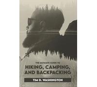 The Ultimate Guide to Hiking, Camping, and Backpacking: Beginner's Guide to Hiking and Camping, Travel and Backpacking Essentials, Prepping for a Hike