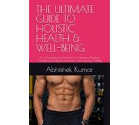 THE ULTIMATE GUIDE TO HOLISTIC HEALTH & WELL-BEING: A Comprehensive Manual for Nutrition, Physical Conditioning, Mental Resilience, and Lifelong Vitality