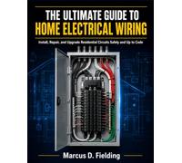 THE ULTIMATE GUIDE TO HOME ELECTRICAL WIRING: Install, Repair and Upgrade Residential Circuits Safely and Up to Code