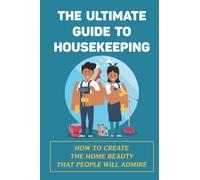 The Ultimate Guide To Housekeeping: How To Create The Home Beauty That People Will Admire