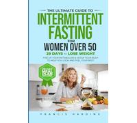 The Ultimate Guide to Intermittent Fasting for Women Over 50: 29 Days to Lose Weight, Fire Up Your Metabolism & Detox Your Body to Help You Look and Feel Your Best!