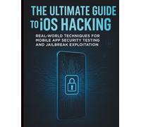 The Ultimate Guide to iOS Hacking: Real-World Techniques for Mobile App Security Testing and Jailbreak Exploitation (Digital Learning and Tutorials Made Easy for Beginners)
