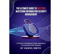 The Ultimate Guide to ISO 27001: A Practical and Beginner-Friendly Approach to the Latest ISO 27001 Standard