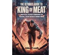The Ultimate Guide to King of Meat: Unofficial Player’s Companion for Survival, Co-Op Tactics & Crown Trials