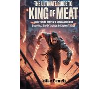 The Ultimate Guide to King of Meat: Unofficial Player’s Companion for Survival, Co-Op Tactics & Crown Trials
