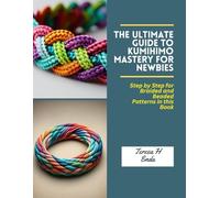 The Ultimate Guide to KUMIHIMO Mastery for Newbies: Step by Step for Braided and Beaded Patterns in this Book
