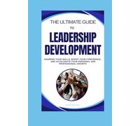 The Ultimate Guide to Leadership Development: Sharpen Your Skills, Boost Your Confidence, and Accelerate Your Personal and Professional Growth (The ... Take Control of Your Mind, Life, and Success)