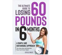 The Ultimate Guide to Losing 60 Pounds in 6 Months: A Simple and Sustainable Approach: The Only Diet and Exercise Plan You'll Ever Need