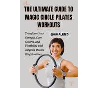 THE ULTIMATE GUIDE TO MAGIC CIRCLE PILATES WORKOUTS: Transform Your Strength, Core Control, and Flexibility with Targeted Pilates Ring Routines