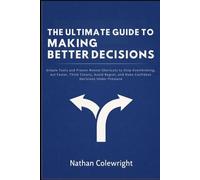 THE ULTIMATE GUIDE TO MAKING BETTER DECISIONS: Simple Tools and Proven Mental Shortcuts to Stop Overthinking, Act Faster, Think Clearly, Avoid Regret, and Make Confident Decisions Under Pressure