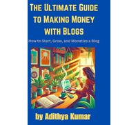 The Ultimate Guide to Making Money with Blogs: How to Start, Grow, and Monetize a Blog