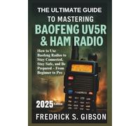The Ultimate Guide to Mastering Baofeng UV5R and Ham Radio: How to Use Baofeng Radios to Stay Connected, Stay Safe, and Be Prepared - From Beginner to Pro